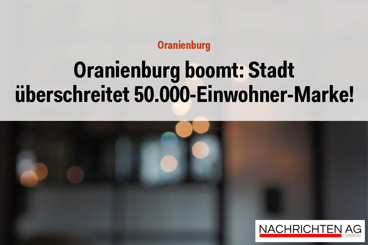 Oranienburg boomt: Stadt überschreitet 50.000-Einwohner-Marke!