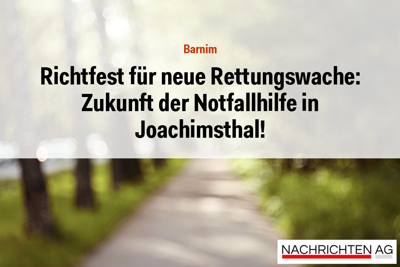 Richtfest für neue Rettungswache: Zukunft der Notfallhilfe in Joachimsthal!