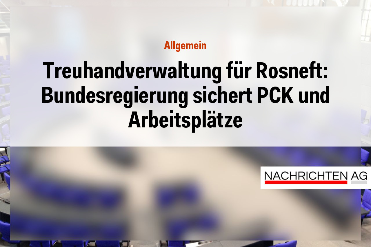 Treuhandverwaltung für Rosneft: Bundesregierung sichert PCK und Arbeitsplätze